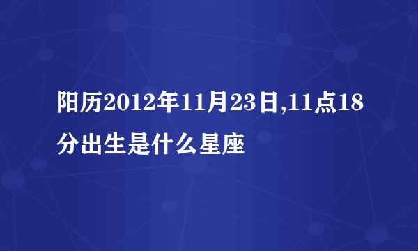 阳历2012年11月23日,11点18分出生是什么星座