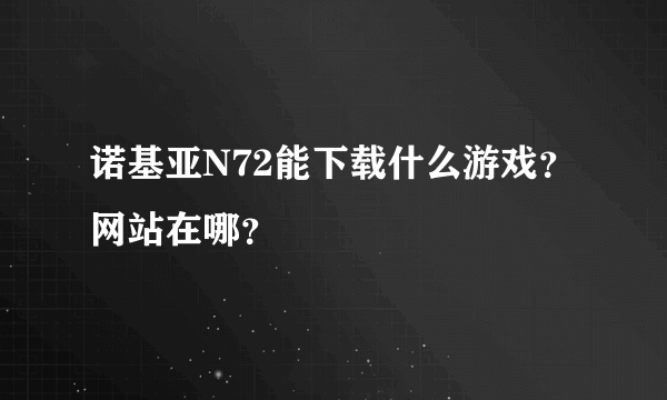 诺基亚N72能下载什么游戏？ 网站在哪？