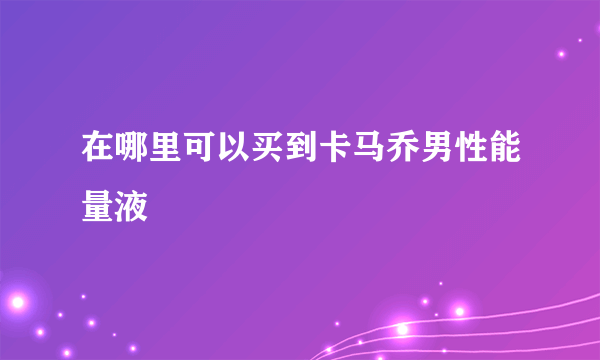 在哪里可以买到卡马乔男性能量液