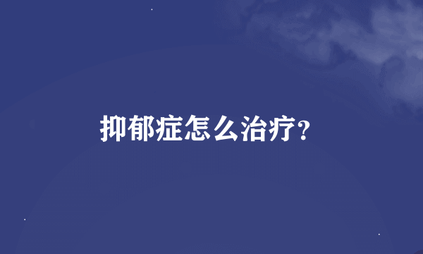 抑郁症怎么治疗？