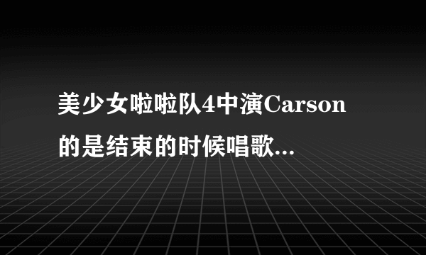 美少女啦啦队4中演Carson 的是结束的时候唱歌的那个人吗