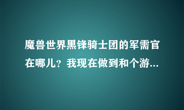 魔兽世界黑锋骑士团的军需官在哪儿？我现在做到和个游览祖达克的任务？