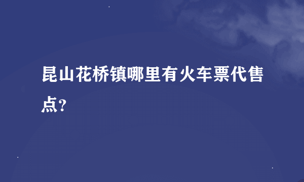 昆山花桥镇哪里有火车票代售点？