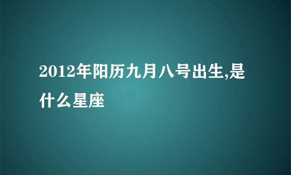 2012年阳历九月八号出生,是什么星座