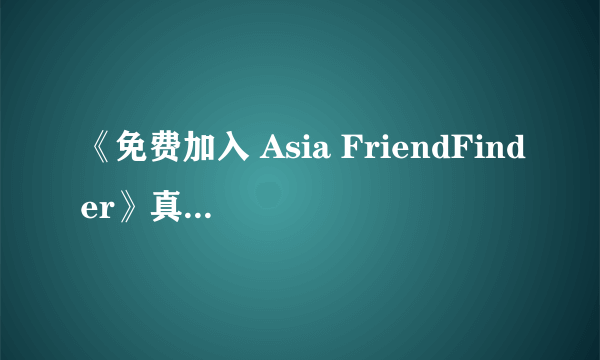 《免费加入 Asia FriendFinder》真有这个交友中心吗？是在哪的？