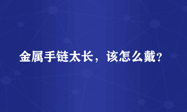 金属手链太长，该怎么戴？