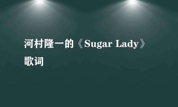 河村隆一的《Sugar Lady》 歌词