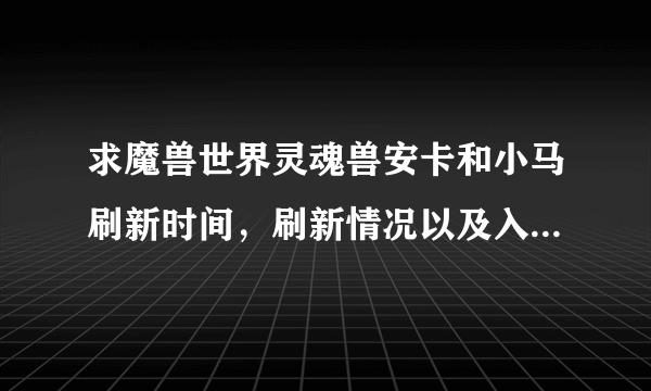 求魔兽世界灵魂兽安卡和小马刷新时间，刷新情况以及入手方法。高玩LR你们在哪里？