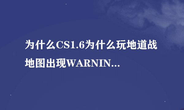 为什么CS1.6为什么玩地道战地图出现WARNING:couldn`t open chateau.wad,