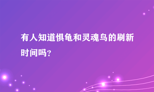 有人知道惧龟和灵魂鸟的刷新时间吗？