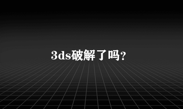 3ds破解了吗？