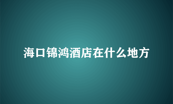 海口锦鸿酒店在什么地方