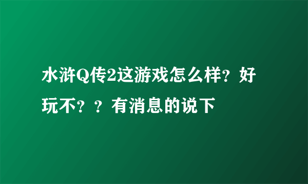 水浒Q传2这游戏怎么样？好玩不？？有消息的说下