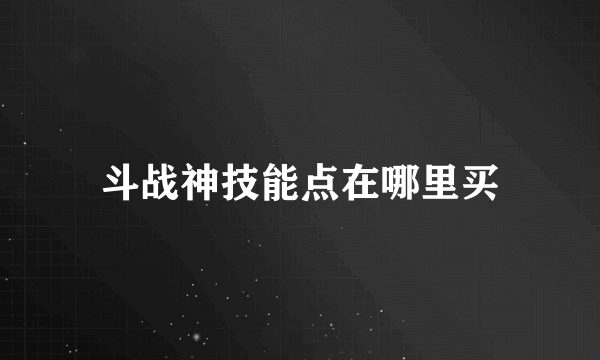 斗战神技能点在哪里买