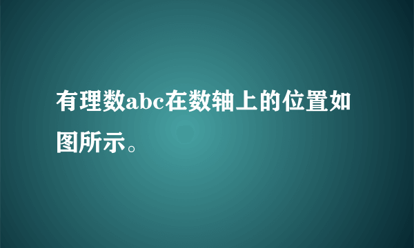 有理数abc在数轴上的位置如图所示。