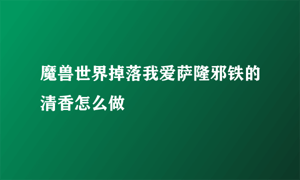 魔兽世界掉落我爱萨隆邪铁的清香怎么做