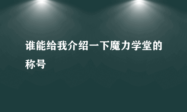 谁能给我介绍一下魔力学堂的称号