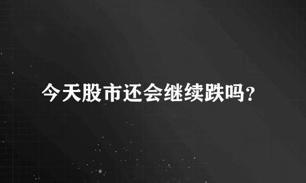 今天股市还会继续跌吗？