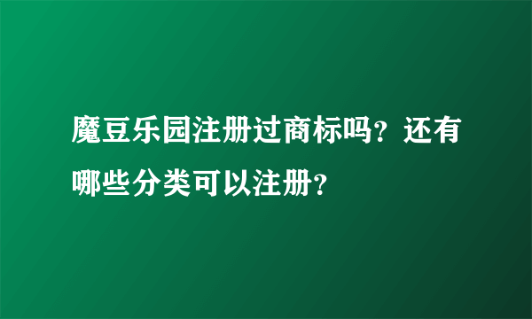 魔豆乐园注册过商标吗？还有哪些分类可以注册？