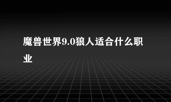 魔兽世界9.0狼人适合什么职业