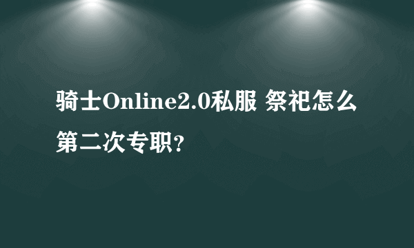 骑士Online2.0私服 祭祀怎么第二次专职？