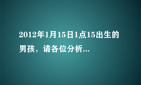 2012年1月15日1点15出生的男孩，请各位分析一下八字都缺什么