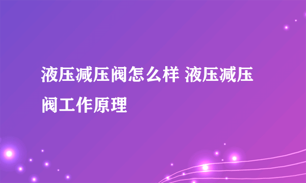 液压减压阀怎么样 液压减压阀工作原理