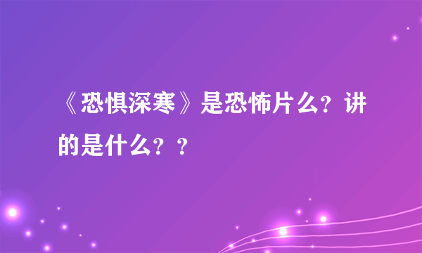 《恐惧深寒》是恐怖片么？讲的是什么？？