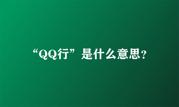 “QQ行”是什么意思？