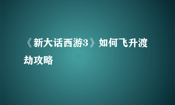 《新大话西游3》如何飞升渡劫攻略