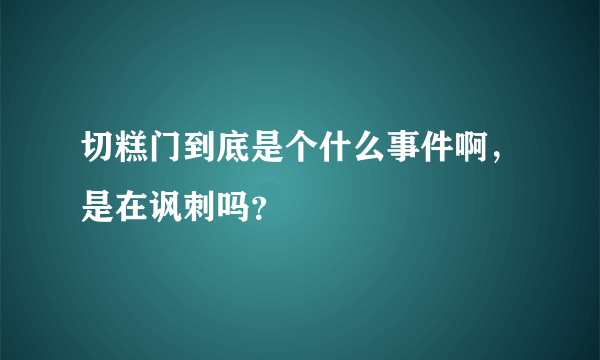 切糕门到底是个什么事件啊，是在讽刺吗？