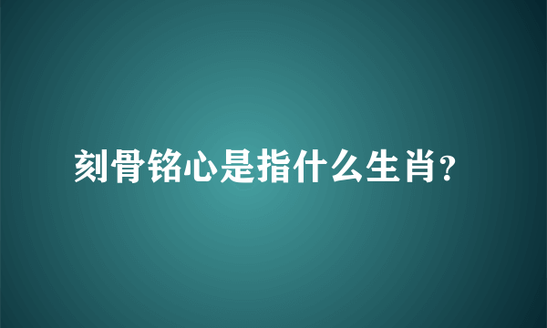 刻骨铭心是指什么生肖？