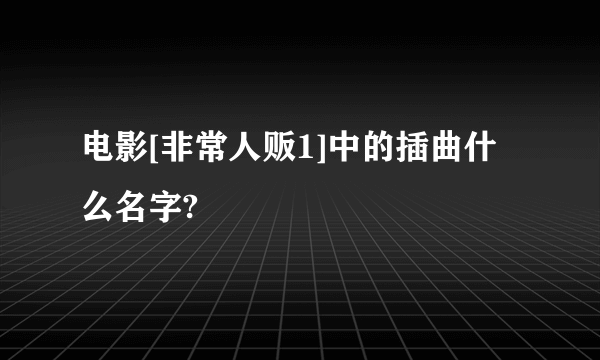 电影[非常人贩1]中的插曲什么名字?