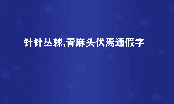 针针丛棘,青麻头伏焉通假字