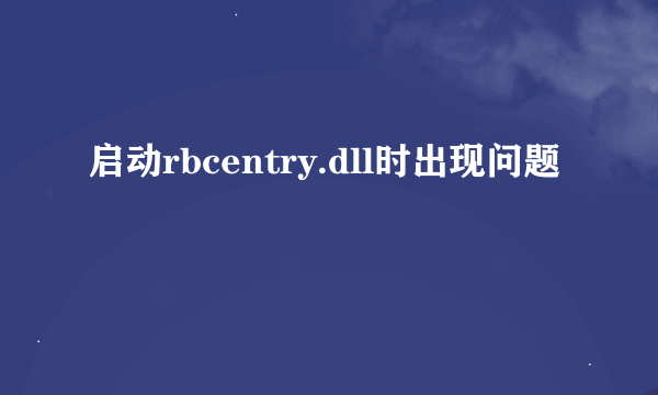 启动rbcentry.dll时出现问题