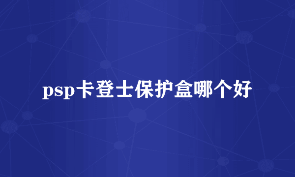 psp卡登士保护盒哪个好