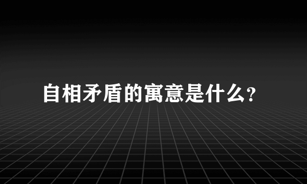 自相矛盾的寓意是什么？