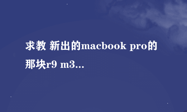 求教 新出的macbook pro的那块r9 m370x 相当于什么桌面显卡