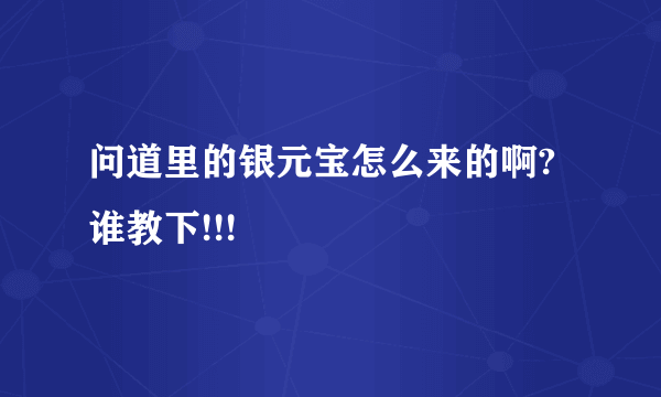 问道里的银元宝怎么来的啊?谁教下!!!