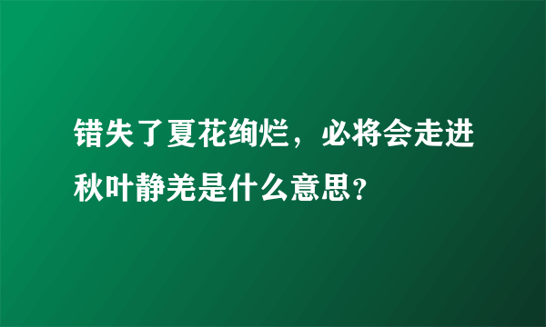 错失了夏花绚烂，必将会走进秋叶静羌是什么意思？