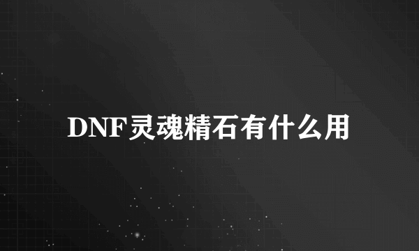 DNF灵魂精石有什么用