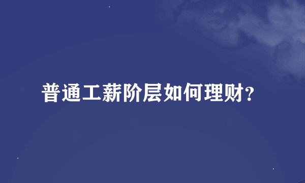 普通工薪阶层如何理财？