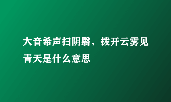 大音希声扫阴翳，拨开云雾见青天是什么意思