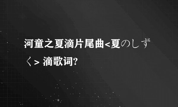 河童之夏滴片尾曲<夏のしずく> 滴歌词?