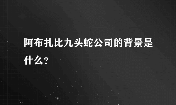 阿布扎比九头蛇公司的背景是什么？