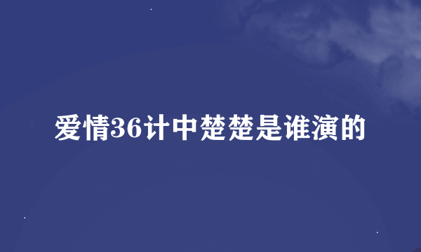 爱情36计中楚楚是谁演的