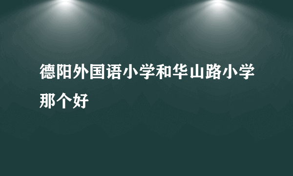 德阳外国语小学和华山路小学那个好