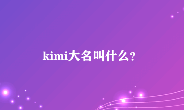 kimi大名叫什么？