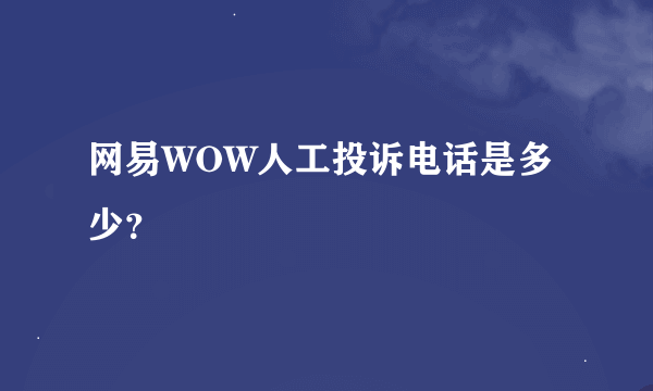 网易WOW人工投诉电话是多少？