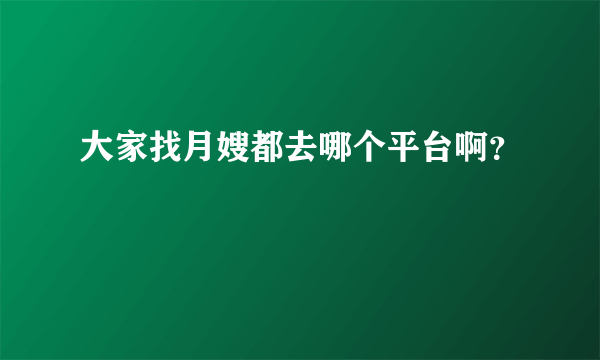 大家找月嫂都去哪个平台啊？